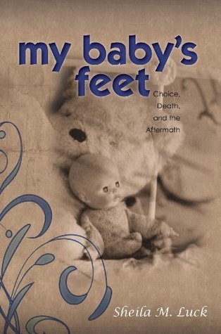 My Baby's Feet: Choice, Death, and the Aftermath by Sheila M. Luck
