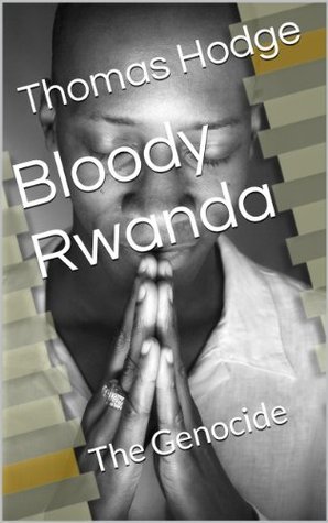 Bloody Rwanda: The Genocide by Thomas Hodge | Goodreads
