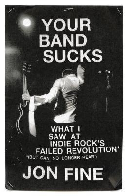Your Band Sucks: What I Saw at Indie Rock's Failed Revolution