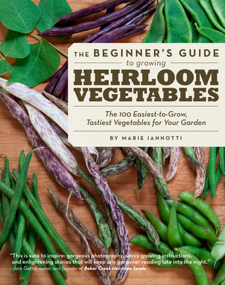 The Beginner's Guide to Growing Heirloom Vegetables: The 100 Easiest-to-Grow, Tastiest Vegetables for Your Garden