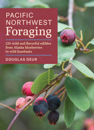Pacific Northwest Foraging: 120 Wild and Flavorful Edibles from Alaska Blueberries to Wild Hazelnuts