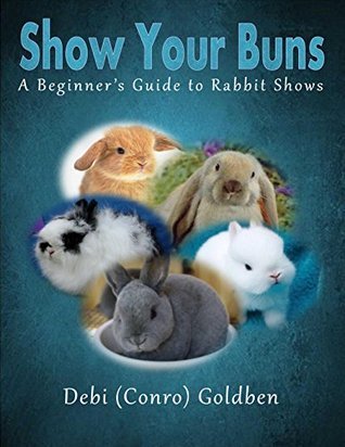Show Your Buns: A Beginner's Guide to Rabbit Shows by Debi (Conro ...