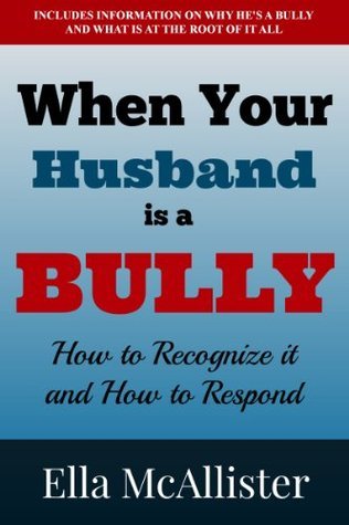 When Your Husband Is A Bully: How To Recognize It And How To Respond by Ella McAllister | Goodreads