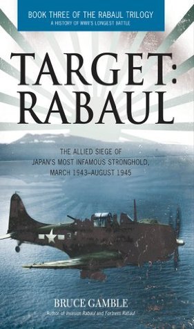Target: Rabaul: The Allied Siege of Japan's Most Infamous Stronghold, March 1943–August 1945