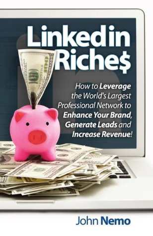 LinkedIn Riches: How To Use LinkedIn For Business, Sales and Marketing! Updated and Revised