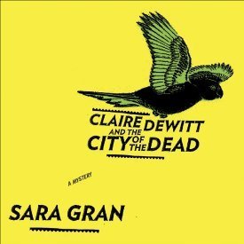 Claire DeWitt and the City of the Dead (Claire DeWitt Mysteries, #1)