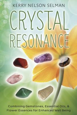 Crystal Resonance: Combining Gemstones, Essential Oils & Flower Essences for Enhanced Well-Being