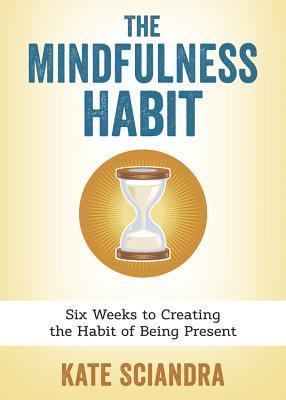 The Mindfulness Habit: Six Weeks to Creating the Habit of Being Present