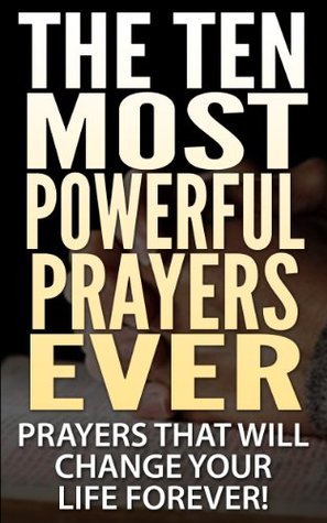The Ten Most Powerful Prayers Ever: Prayers That Will Change Your Life ...