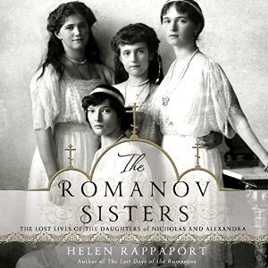 The Romanov Sisters: The Lost Lives of the Daughters of Nicholas and Alexandra