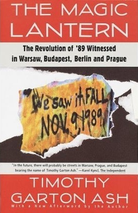 The Magic Lantern: The Revolution of '89 Witnessed in Warsaw, Budapest, Berlin and Prague