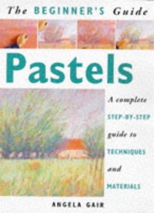The Beginner's Guide Pastels: A Complete Step-By-Step Guide to