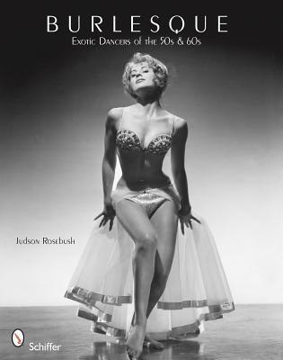 Burlesque: Exotic Dancers of the 50s & 60s by Judson Rosebush | Goodreads