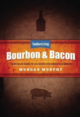 Southern Living Bourbon & Bacon: The Ultimate Guide to the South's Favorite Food Groups