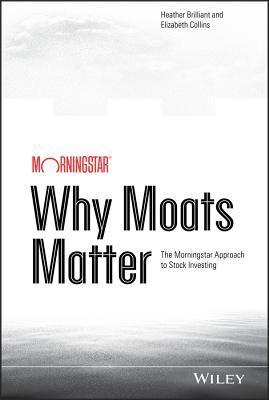 Why Moats Matter: The Morningstar Approach to Stock Investing