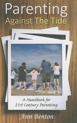 Parenting Against the Tide: A Handbook for 21st Century Parenting by