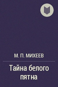 Тайна белого пятна by Михаил Петрович Михеев | Goodreads