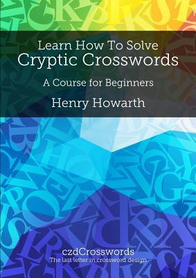 Solving Cryptics Learn How to Solve Cryptic Crosswords: A Course for Beginners by Henry ...