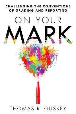 On Your Mark: Challenging the Conventions of Grading and Reporting (A book for K-12 assessment policies and practices)