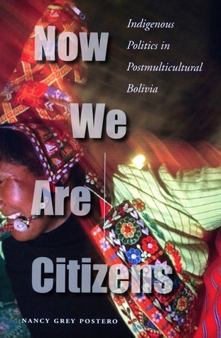 Now We Are Citizens: Indigenous Politics in Postmulticultural Bolivia ...