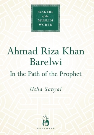 Ahmad Riza Khan Barelwi: In the Path of the Prophet (Makers of the Muslim World)