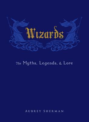Wizards: The Myths, Legends, and Lore