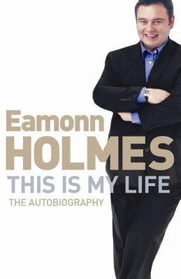 This Is My Life: Eamonn Holmes: The Autobiography