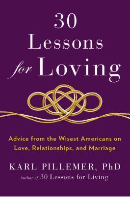 30 Lessons for Loving: Advice from the Wisest Americans on Love, Relationships, and Marriage