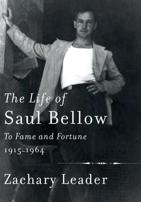 The Life of Saul Bellow: To Fame and Fortune 1915-1964