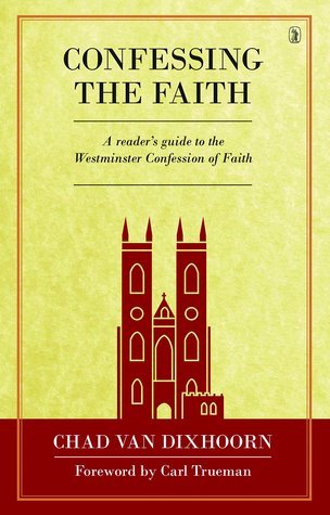 Confessing the Faith: A reader's guide to the Westminster Confession of Faith