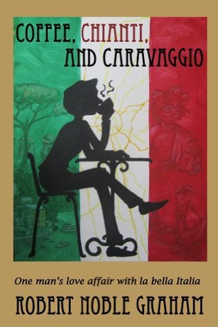 Coffee,Chianti and Caravaggio: One Man`s Love Affair with La Bella Italia