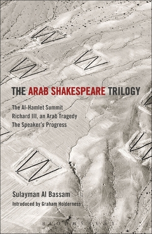The Arab Shakespeare Trilogy: The Al-Hamlet Summit; Richard III, an Arab Tragedy; The Speaker’s Progress (Methuen Drama Play Collections, 28)