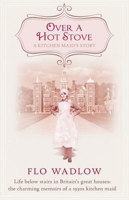 Over a Hot Stove: Life below stairs in Britain's great houses: the charming memoirs of a 1930s kitchen maid