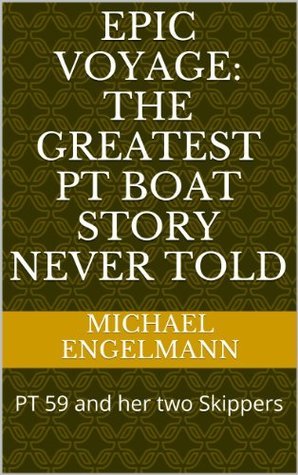 Epic Voyage: The Greatest PT Boat Story Never Told: PT 59 and her two Skippers