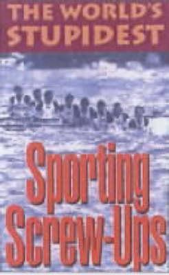 The World's Stupidest Sporting Screw-Ups book cover