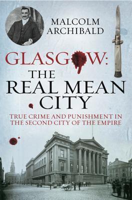 Glasgow: The Real Mean City: True Crime and Punishment in the Second City of the Empire