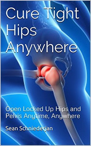 Cure Tight Hips Anywhere 2nd Edition - Revised and Updated: Open Locked Up Hips and Pelvis Anytime, Anywhere