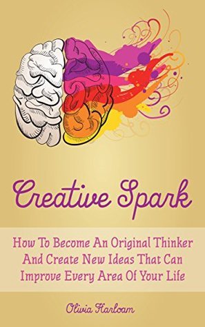 Creative Spark: How To Become An Original Thinker And Create New Ideas ...