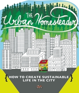 Urban Homesteader: How to Create Sustainable Life in the City by Elly ...