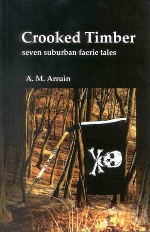 Crooked Timber: Seven Suburban Faerie Tales by A.M. Arruin | Goodreads