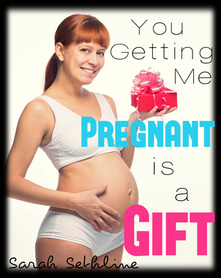You Getting Me Pregnant Is a Gift by Sarah Sethline | Goodreads