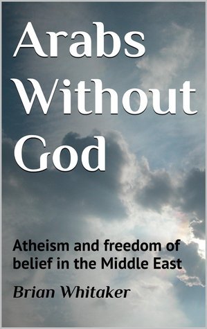 Arabs Without God Atheism And Freedom Of Belief In The Middle East By Brian Whitaker Goodreads