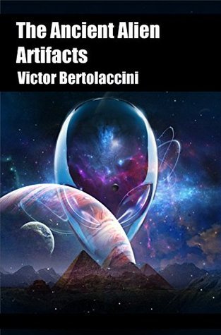 The Ancient Alien Artifacts (Novelette One) by Victor Bertolaccini ...