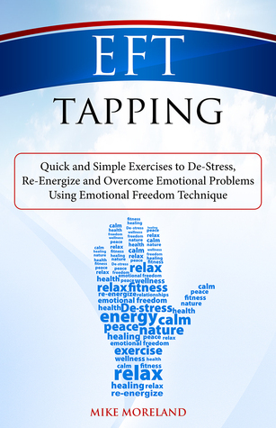 EFT Tapping: Quick and Simple Exercises to De-Stress, Re-Energize and Overcome Emotional Problems Using Emotional Freedom Technique