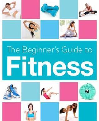 The Beginner's Guide to Fitness by Parragon Books | Goodreads