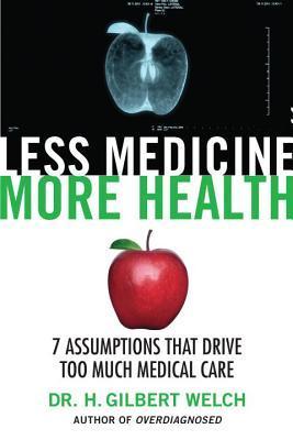 Less Medicine, More Health: 7 Assumptions That Drive Too Much Medical Care
