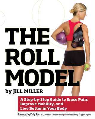 Roll Model: A Step-by-Step Guide to Erase Pain, Improve Mobility, and Live Better in Your Body