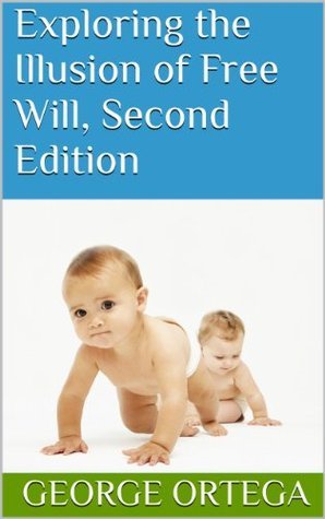 Exploring the Illusion of Free Will, Second Edition by George Ortega ...