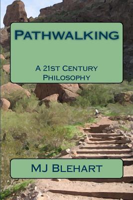Pathwalking: A 21st Century Philosophy by M.J. Blehart | Goodreads