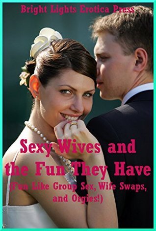 Sexy Wives and the Fun They Have (Fun Like Group Sex, Wife Swaps, and